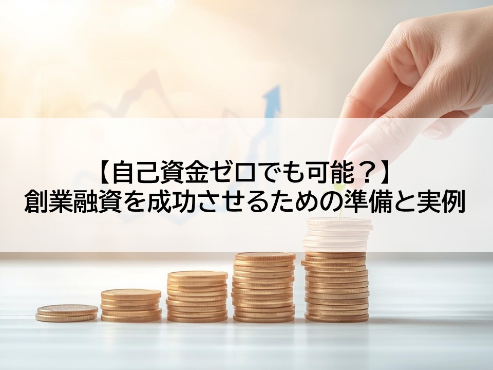【自己資金ゼロでも可能？】創業融資を成功させるための準備と実例