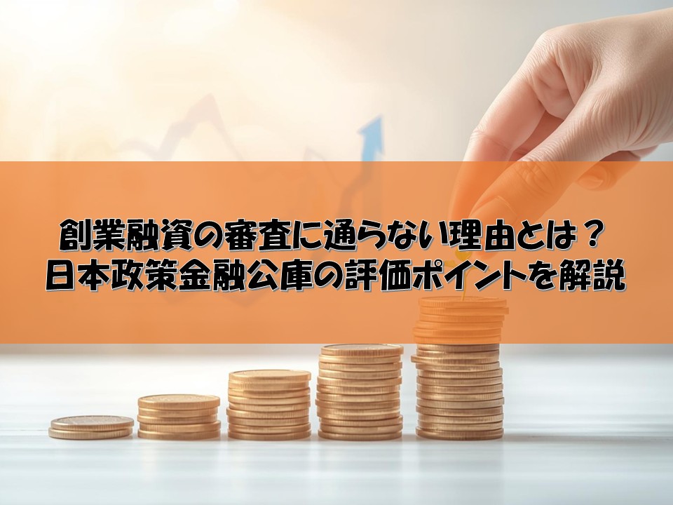 創業融資の審査に通らない理由とは？日本政策金融公庫の評価ポイントを解説