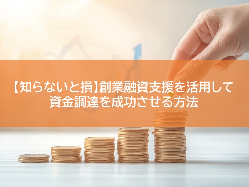 【知らないと損】創業融資支援を活用して資金調達を成功させる方法