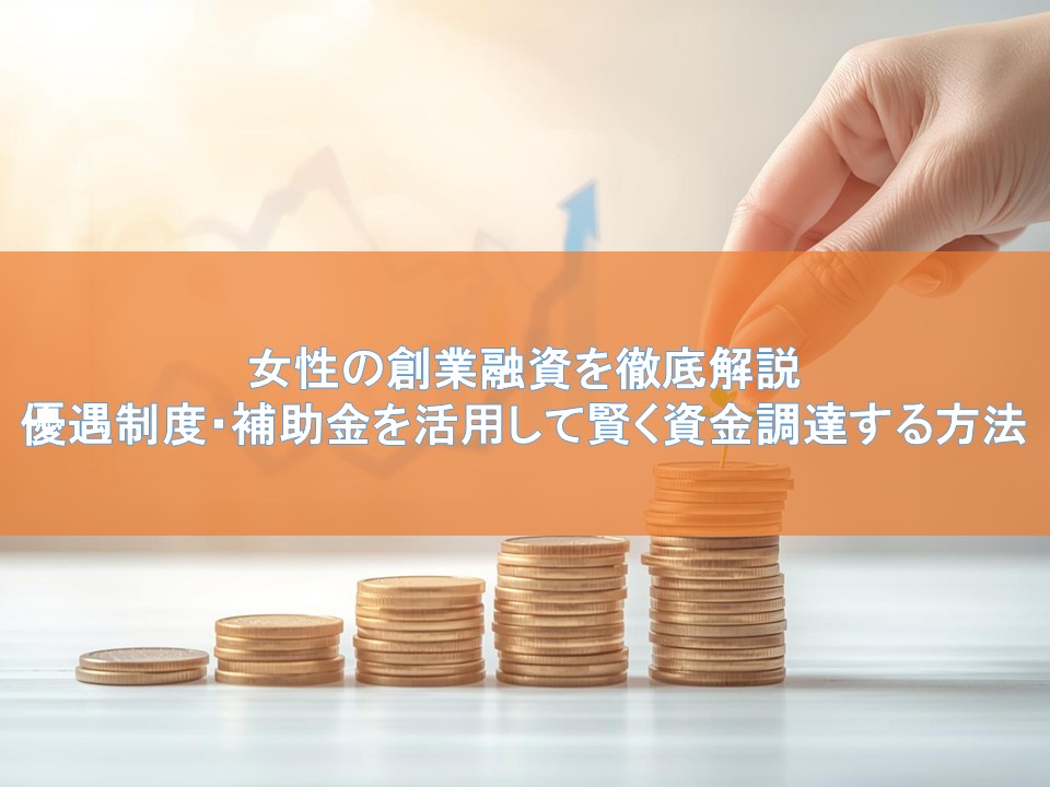 女性の創業融資を徹底解説｜優遇制度・補助金を活用して賢く資金調達する方法
