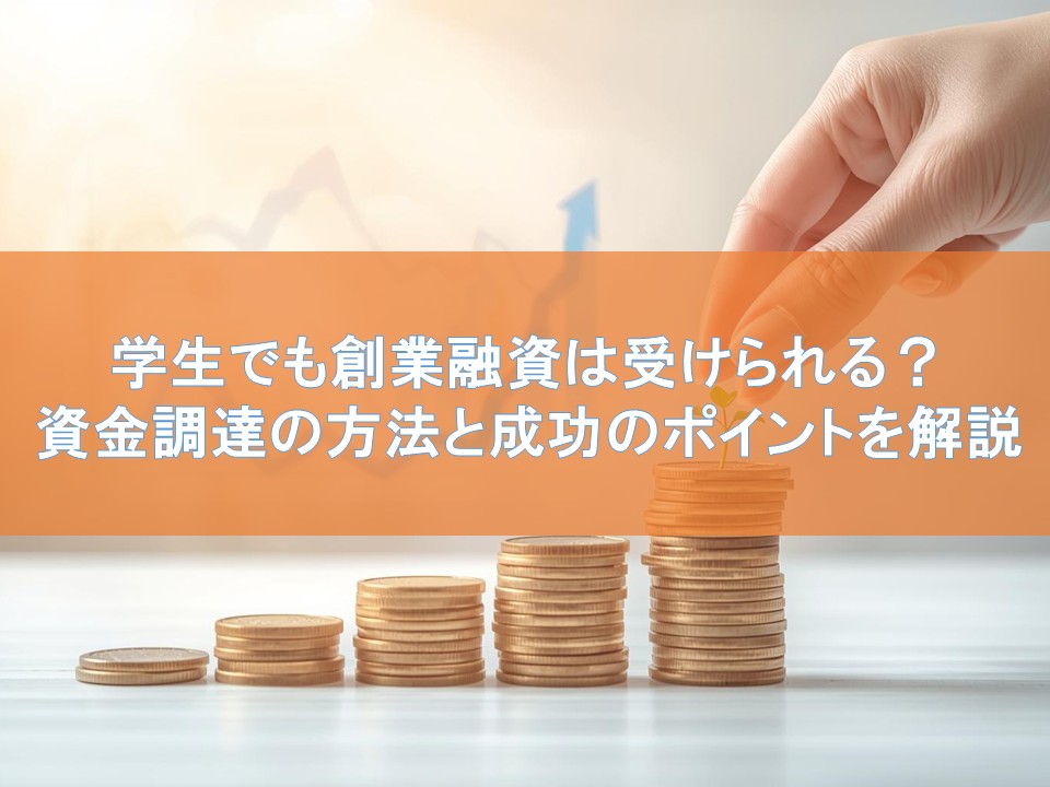 学生でも創業融資は受けられる？資金調達の方法と成功のポイントを解説
