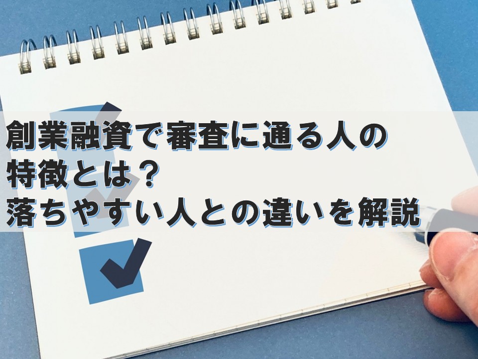 創業融資で審査に通る人の特徴とは？落ちやすい人との違いを解説