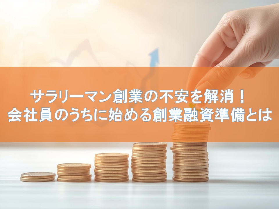 サラリーマン創業の不安を解消!会社員のうちに始める創業融資準備とは