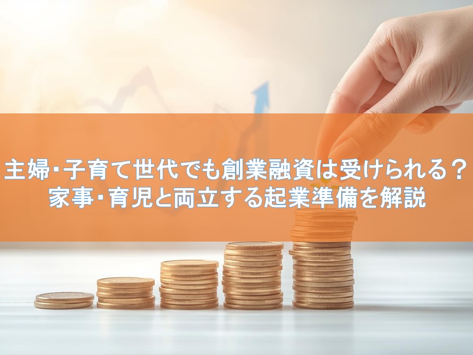 主婦・子育て世代でも創業融資は受けられる？家事・育児と両立する起業準備を解説