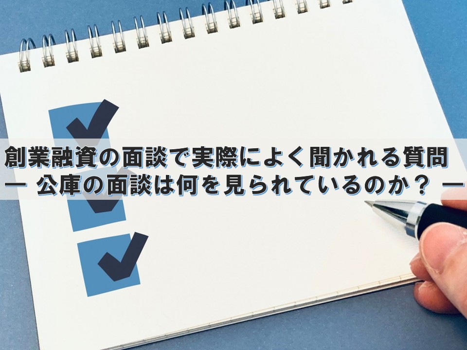 創業融資の面談で実際によく聞かれる質問 ― 日本政策金融公庫の面談は何を見られているのか？ ―