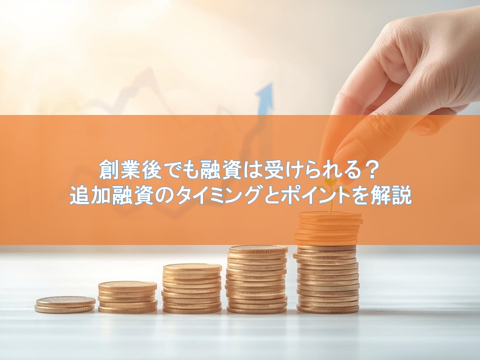 創業後でも融資は受けられる?追加融資のタイミングとポイントを解説