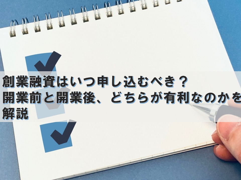 創業融資はいつ申し込むべき? ― 開業前と開業後、どちらが有利なのかを解説 ―
