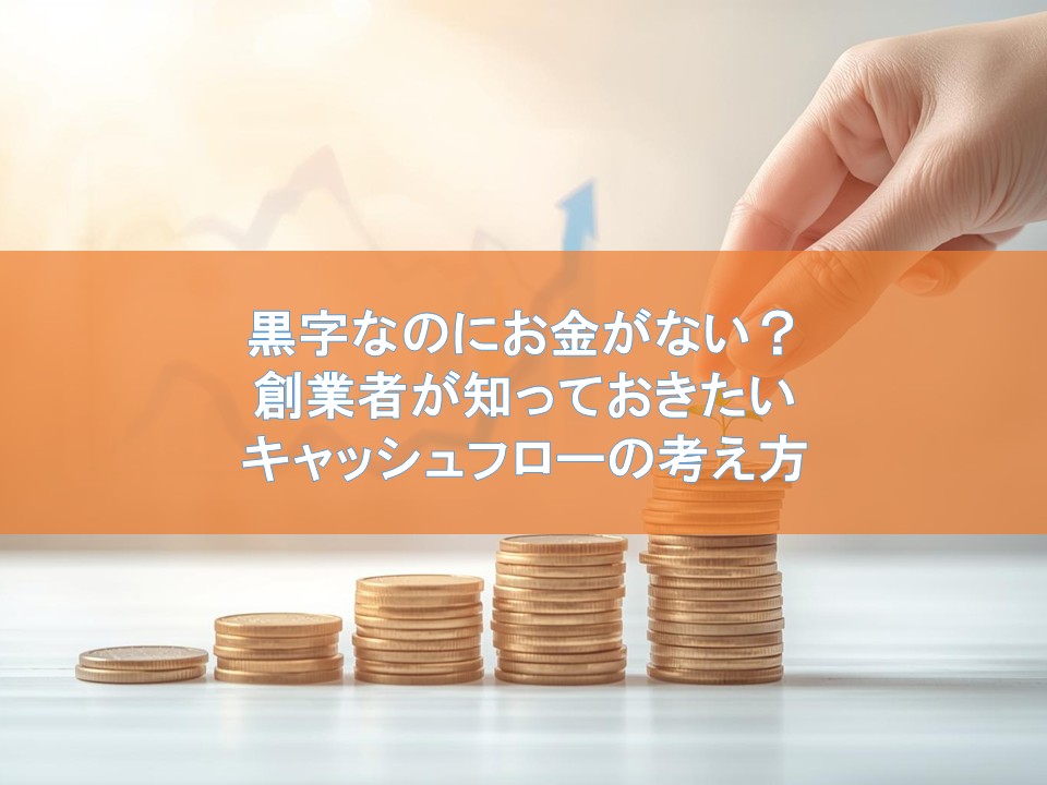 黒字なのにお金がない?創業者が知っておきたいキャッシュフローの考え方