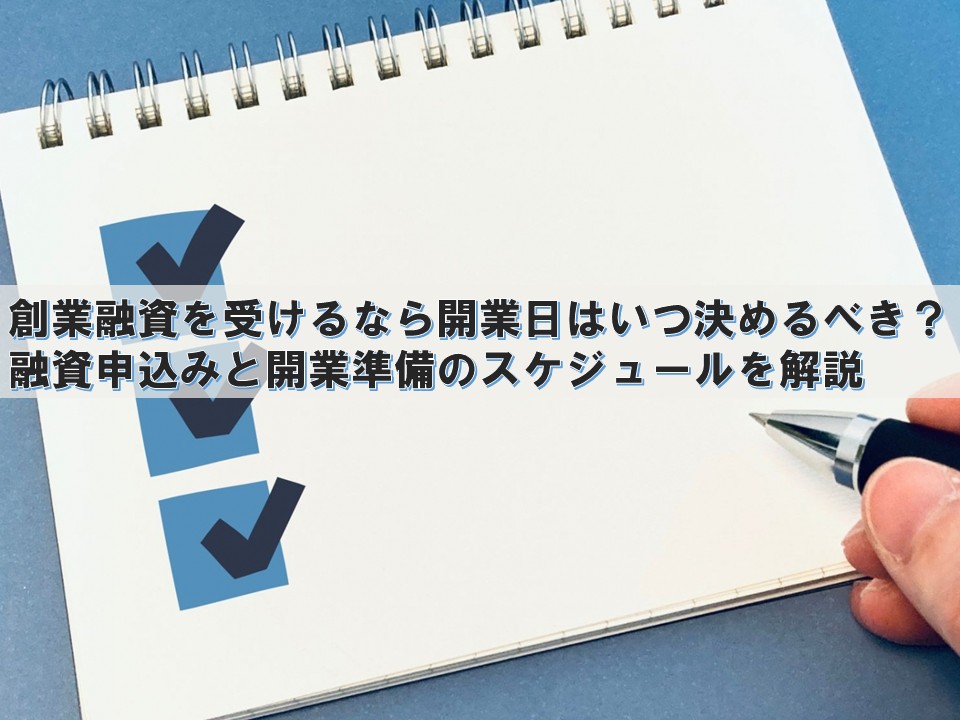 創業融資を受けるなら開業日はいつ決めるべき? ― 融資申込みと開業準備のスケジュールを解説 ―