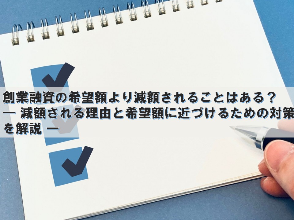 創業融資の希望額より減額されることはある？ ― 減額される理由と希望額に近づけるための対策を解説 ―