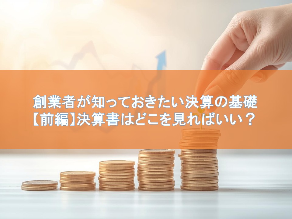 創業者が知っておきたい決算の基礎【前編】決算書はどこを見ればいい？