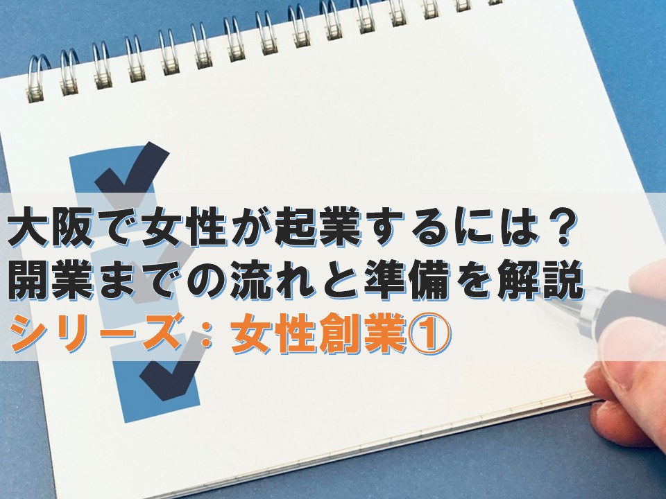 大阪で女性が起業するには？開業までの流れと準備を解説 ―「何から始めればいい？」を創業準備から資金調達まで分かりやすく解説―