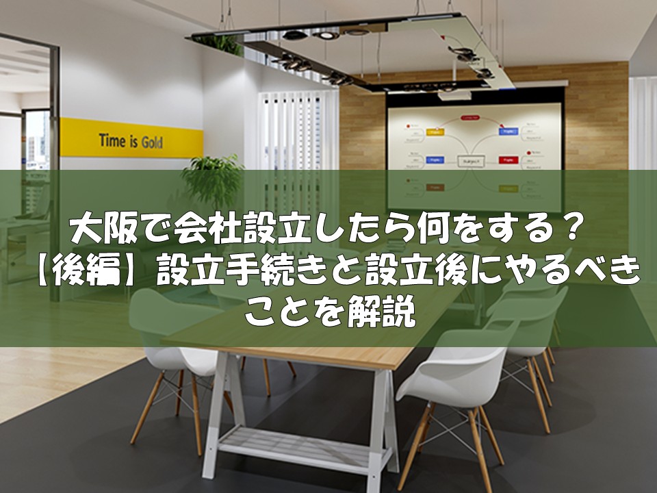 大阪で会社設立したら何をする？【後編】設立手続きと設立後にやるべきことを解説