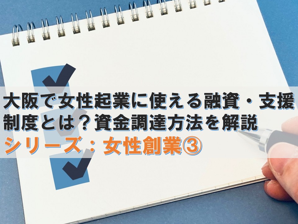大阪で女性起業に使える融資・支援制度とは？資金調達方法を解説― 女性だから利用できる制度はある？創業融資から大阪の支援まで紹介 ―