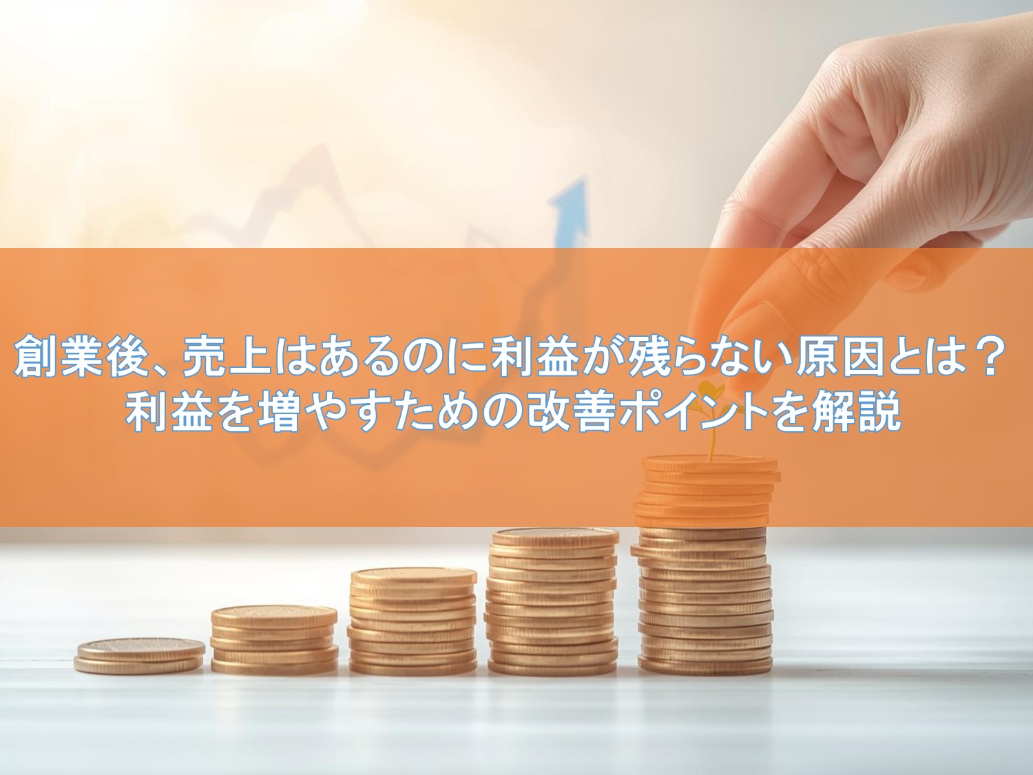 創業後、売上はあるのに利益が残らない原因とは？利益を増やすための改善ポイントを解説